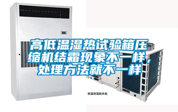 高低溫濕熱試驗(yàn)箱壓縮機(jī)結(jié)霜現(xiàn)象不一樣，處理方法就不一樣